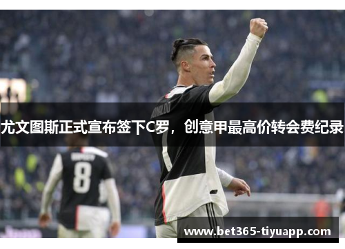 尤文图斯正式宣布签下C罗，创意甲最高价转会费纪录