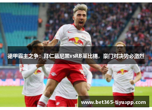德甲霸主之争：拜仁慕尼黑vsRB莱比锡，豪门对决势必激烈