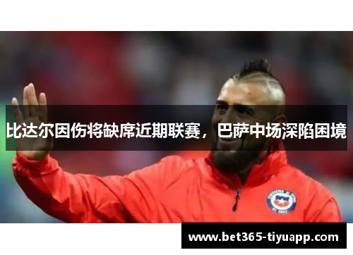 比达尔因伤将缺席近期联赛，巴萨中场深陷困境
