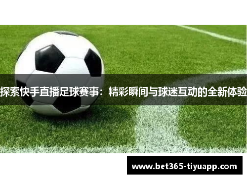 探索快手直播足球赛事：精彩瞬间与球迷互动的全新体验