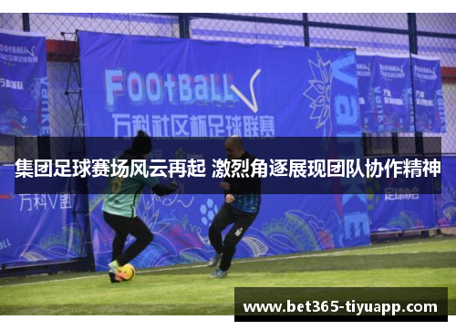 集团足球赛场风云再起 激烈角逐展现团队协作精神