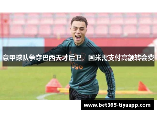 意甲球队争夺巴西天才后卫，国米需支付高额转会费