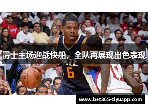 爵士主场迎战快船,全队再展现出色表现